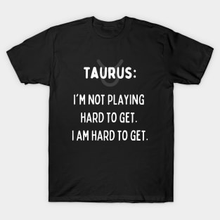 Taurus Zodiac signs quote - I'm not playing hard to get. I am hard to get T-Shirt
